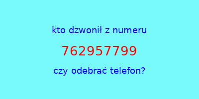 kto dzwonił 762957799  czy odebrać telefon?