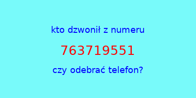 kto dzwonił 763719551  czy odebrać telefon?