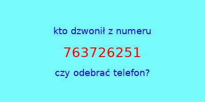 kto dzwonił 763726251  czy odebrać telefon?