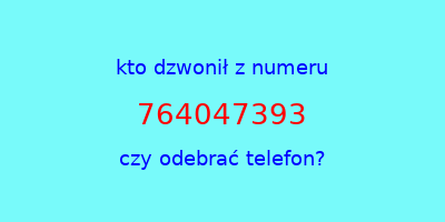 kto dzwonił 764047393  czy odebrać telefon?