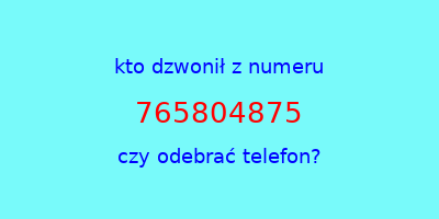 kto dzwonił 765804875  czy odebrać telefon?