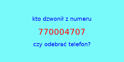 kto dzwonił 770004707  czy odebrać telefon?