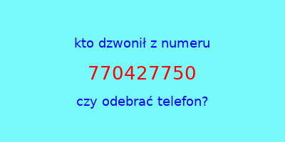 kto dzwonił 770427750  czy odebrać telefon?