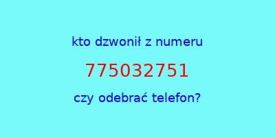 kto dzwonił 775032751  czy odebrać telefon?