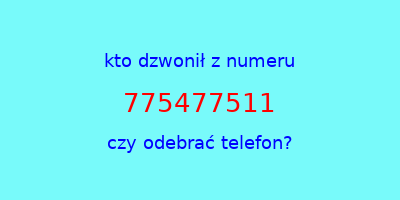 kto dzwonił 775477511  czy odebrać telefon?