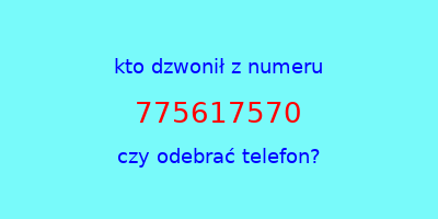 kto dzwonił 775617570  czy odebrać telefon?