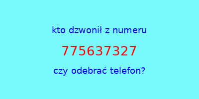 kto dzwonił 775637327  czy odebrać telefon?