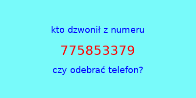 kto dzwonił 775853379  czy odebrać telefon?