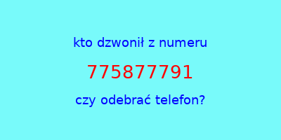 kto dzwonił 775877791  czy odebrać telefon?