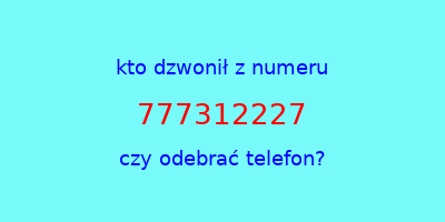 kto dzwonił 777312227  czy odebrać telefon?