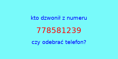 kto dzwonił 778581239  czy odebrać telefon?