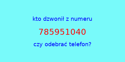 kto dzwonił 785951040  czy odebrać telefon?