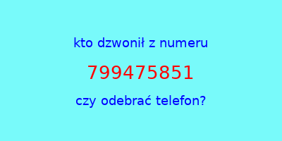 kto dzwonił 799475851  czy odebrać telefon?