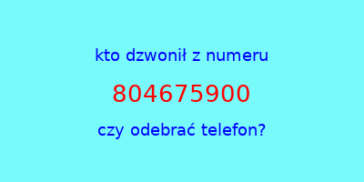 kto dzwonił 804675900  czy odebrać telefon?