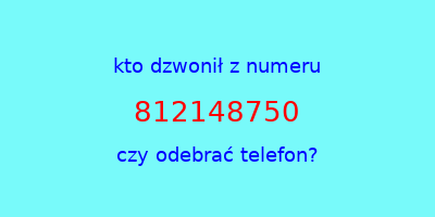 kto dzwonił 812148750  czy odebrać telefon?