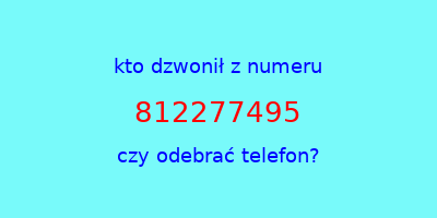 kto dzwonił 812277495  czy odebrać telefon?