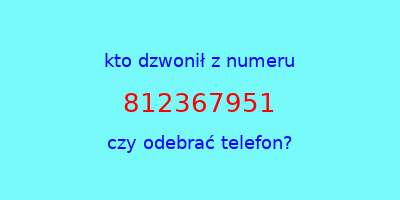 kto dzwonił 812367951  czy odebrać telefon?