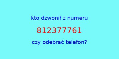 kto dzwonił 812377761  czy odebrać telefon?