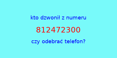 kto dzwonił 812472300  czy odebrać telefon?