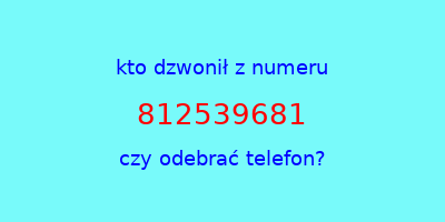 kto dzwonił 812539681  czy odebrać telefon?