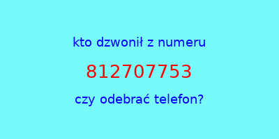 kto dzwonił 812707753  czy odebrać telefon?