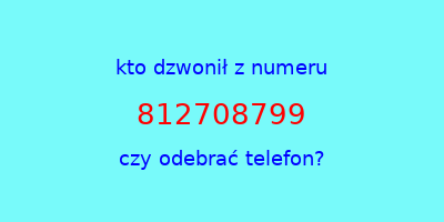 kto dzwonił 812708799  czy odebrać telefon?