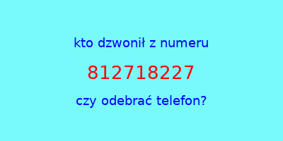 kto dzwonił 812718227  czy odebrać telefon?