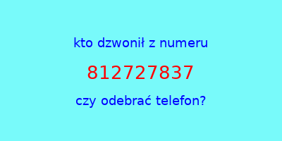 kto dzwonił 812727837  czy odebrać telefon?