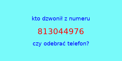 kto dzwonił 813044976  czy odebrać telefon?