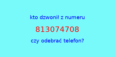 kto dzwonił 813074708  czy odebrać telefon?