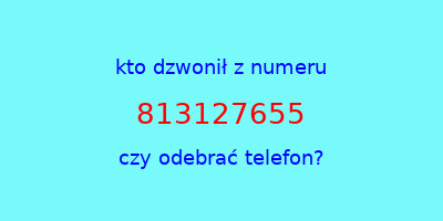 kto dzwonił 813127655  czy odebrać telefon?