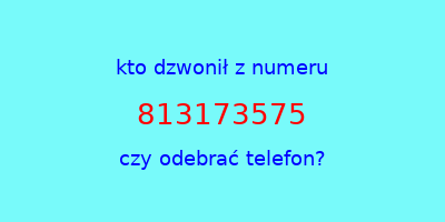 kto dzwonił 813173575  czy odebrać telefon?