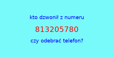 kto dzwonił 813205780  czy odebrać telefon?