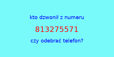 kto dzwonił 813275571  czy odebrać telefon?