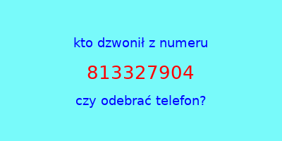 kto dzwonił 813327904  czy odebrać telefon?