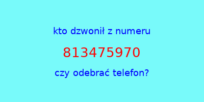 kto dzwonił 813475970  czy odebrać telefon?