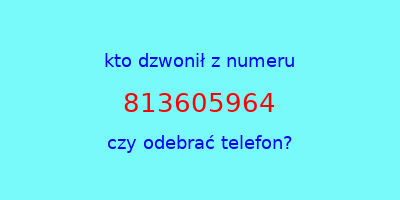 kto dzwonił 813605964  czy odebrać telefon?