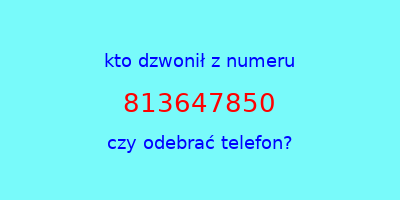 kto dzwonił 813647850  czy odebrać telefon?