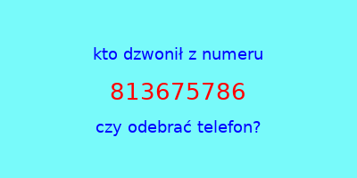 kto dzwonił 813675786  czy odebrać telefon?