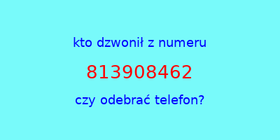 kto dzwonił 813908462  czy odebrać telefon?