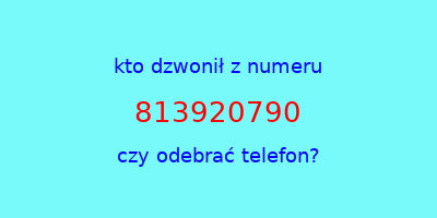 kto dzwonił 813920790  czy odebrać telefon?