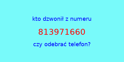 kto dzwonił 813971660  czy odebrać telefon?