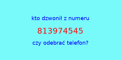 kto dzwonił 813974545  czy odebrać telefon?