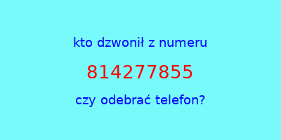 kto dzwonił 814277855  czy odebrać telefon?