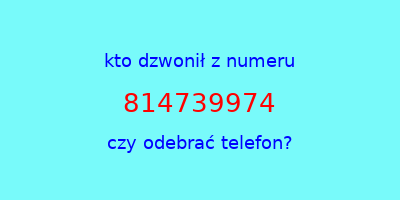 kto dzwonił 814739974  czy odebrać telefon?