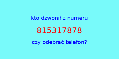 kto dzwonił 815317878  czy odebrać telefon?