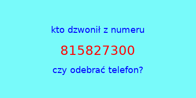 kto dzwonił 815827300  czy odebrać telefon?