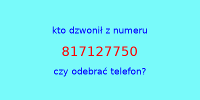 kto dzwonił 817127750  czy odebrać telefon?