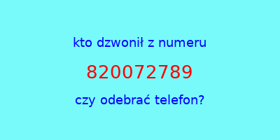 kto dzwonił 820072789  czy odebrać telefon?