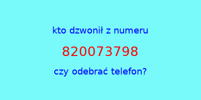 kto dzwonił 820073798  czy odebrać telefon?